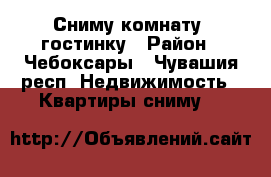 Сниму комнату, гостинку › Район ­ Чебоксары - Чувашия респ. Недвижимость » Квартиры сниму   
